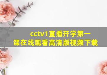 cctv1直播开学第一课在线观看高清版视频下载