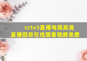 cctv3直播电视高清直播回放在线观看视频免费