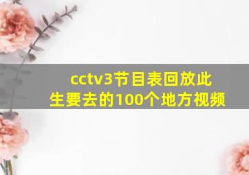 cctv3节目表回放此生要去的100个地方视频