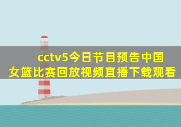 cctv5今日节目预告中国女篮比赛回放视频直播下载观看