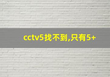 cctv5找不到,只有5+