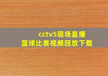 cctv5现场直播篮球比赛视频回放下载