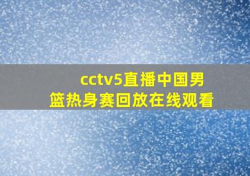 cctv5直播中国男篮热身赛回放在线观看