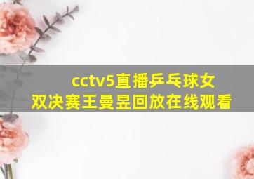 cctv5直播乒乓球女双决赛王曼昱回放在线观看