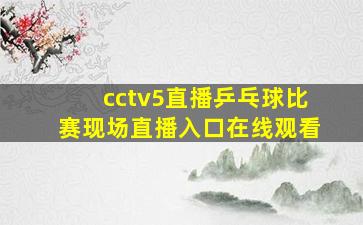 cctv5直播乒乓球比赛现场直播入口在线观看