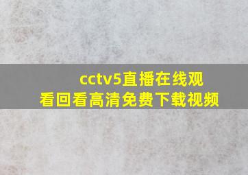 cctv5直播在线观看回看高清免费下载视频