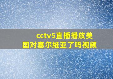 cctv5直播播放美国对塞尔维亚了吗视频