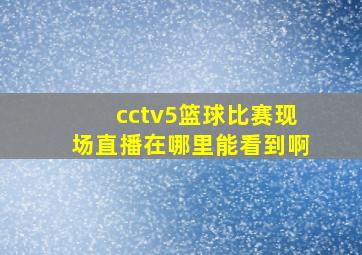 cctv5篮球比赛现场直播在哪里能看到啊