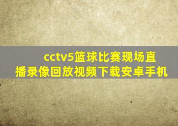 cctv5篮球比赛现场直播录像回放视频下载安卓手机