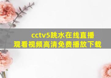 cctv5跳水在线直播观看视频高清免费播放下载