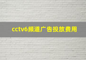 cctv6频道广告投放费用