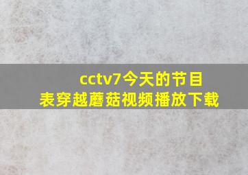 cctv7今天的节目表穿越蘑菇视频播放下载