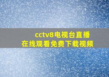 cctv8电视台直播在线观看免费下载视频