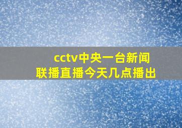 cctv中央一台新闻联播直播今天几点播出