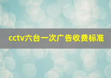 cctv六台一次广告收费标准