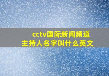 cctv国际新闻频道主持人名字叫什么英文