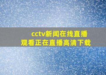 cctv新闻在线直播观看正在直播高清下载