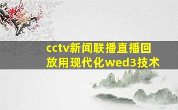 cctv新闻联播直播回放用现代化wed3技术