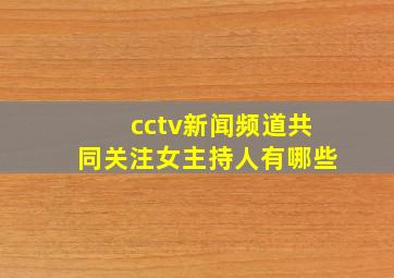 cctv新闻频道共同关注女主持人有哪些