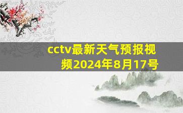 cctv最新天气预报视频2024年8月17号