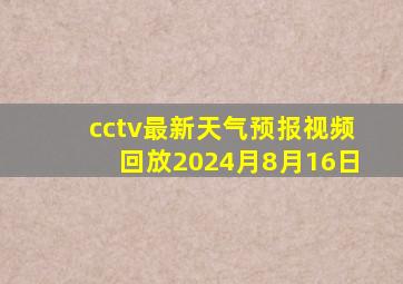 cctv最新天气预报视频回放2024月8月16日