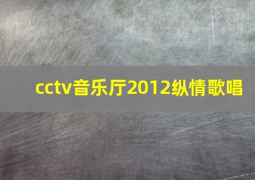 cctv音乐厅2012纵情歌唱