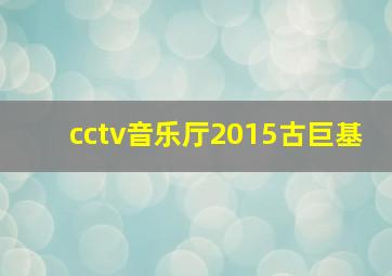 cctv音乐厅2015古巨基