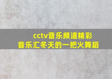 cctv音乐频道精彩音乐汇冬天的一把火舞蹈