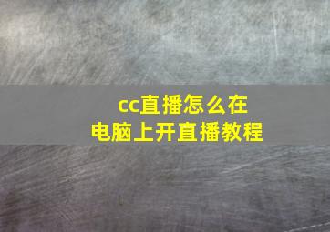 cc直播怎么在电脑上开直播教程