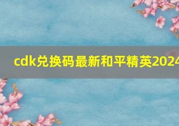 cdk兑换码最新和平精英2024