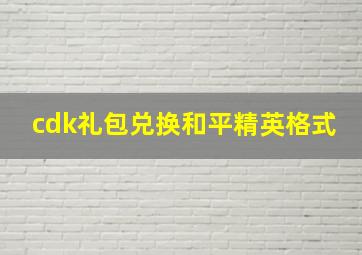 cdk礼包兑换和平精英格式