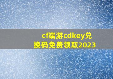 cf端游cdkey兑换码免费领取2023