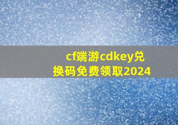 cf端游cdkey兑换码免费领取2024