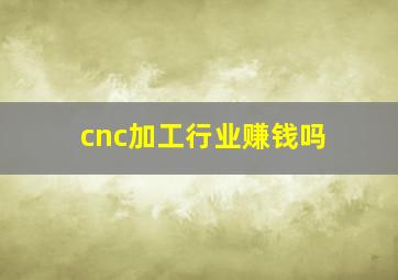 cnc加工行业赚钱吗