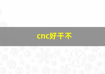 cnc好干不