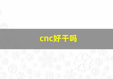 cnc好干吗