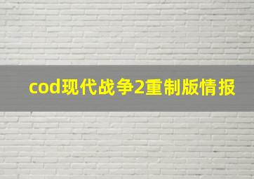 cod现代战争2重制版情报