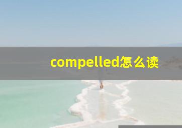 compelled怎么读