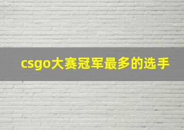 csgo大赛冠军最多的选手