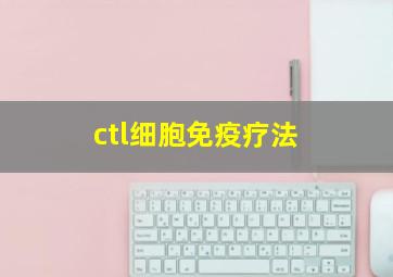 ctl细胞免疫疗法