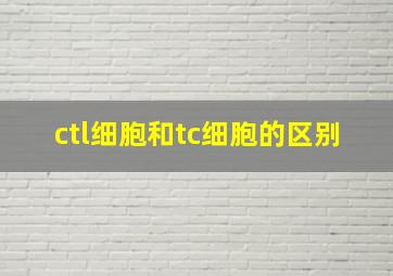 ctl细胞和tc细胞的区别