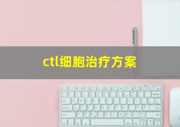 ctl细胞治疗方案