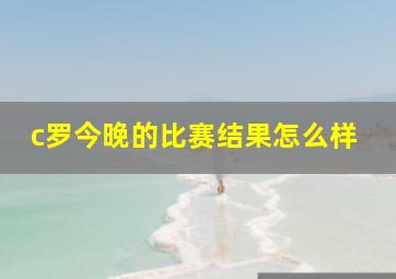 c罗今晚的比赛结果怎么样