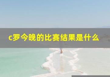 c罗今晚的比赛结果是什么