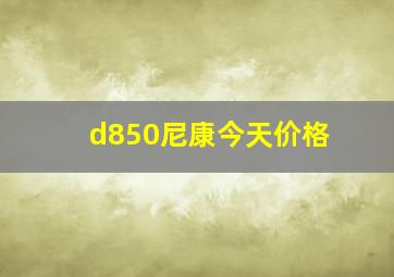 d850尼康今天价格