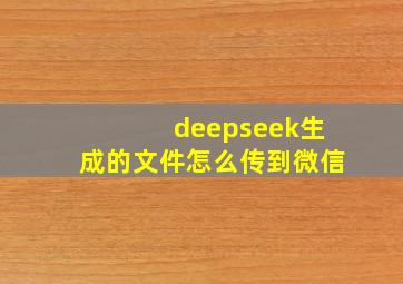 deepseek生成的文件怎么传到微信