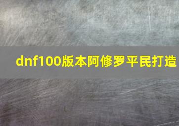 dnf100版本阿修罗平民打造