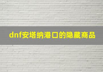 dnf安塔纳港口的隐藏商品