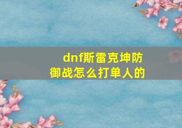 dnf斯雷克坤防御战怎么打单人的