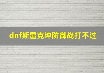 dnf斯雷克坤防御战打不过